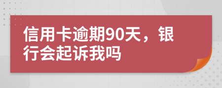信用卡逾期90天，銀行會起訴我嗎