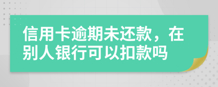 信用卡逾期未還款，在別人銀行可以扣款嗎