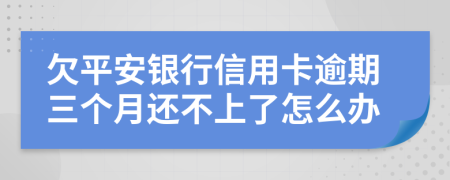 欠平安銀行信用卡逾期三個(gè)月還不上了怎么辦