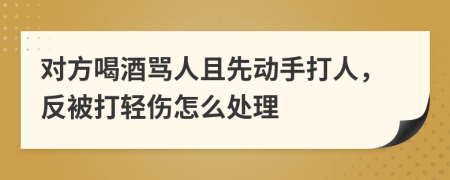 對方喝酒罵人且先動手打人，反被打輕傷怎么處理