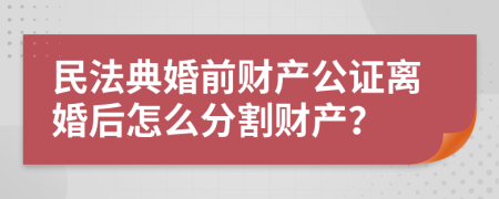 民法典婚前財(cái)產(chǎn)公證離婚后怎么分割財(cái)產(chǎn)？