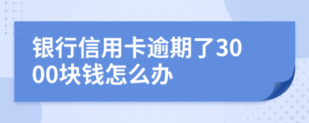 銀行信用卡逾期了3000塊錢怎么辦