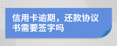 信用卡逾期，還款協(xié)議書需要簽字嗎