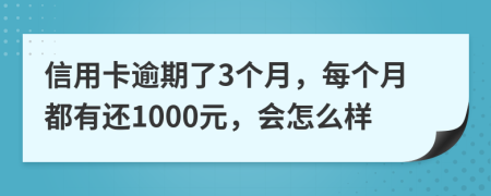 信用卡逾期了3個(gè)月，每個(gè)月都有還1000元，會(huì)怎么樣