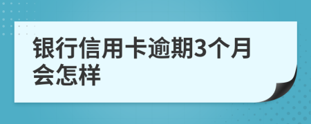 銀行信用卡逾期3個(gè)月會(huì)怎樣