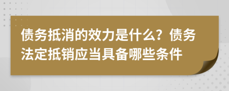 債務抵消的效力是什么？債務法定抵銷應當具備哪些條件