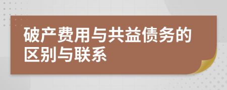 破產(chǎn)費(fèi)用與共益?zhèn)鶆?wù)的區(qū)別與聯(lián)系