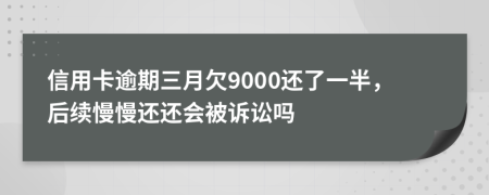 信用卡逾期三月欠9000還了一半，后續(xù)慢慢還還會(huì)被訴訟嗎