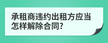 承租商違約出租方應(yīng)當怎樣解除合同?