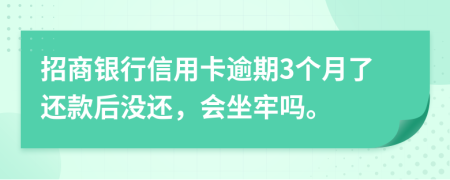 招商銀行信用卡逾期3個(gè)月了還款后沒還，會(huì)坐牢嗎。