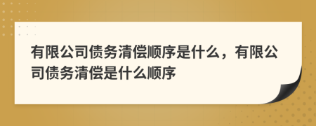有限公司債務(wù)清償順序是什么，有限公司債務(wù)清償是什么順序