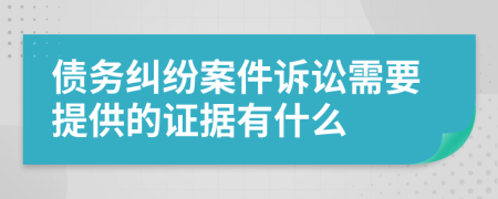 債務(wù)糾紛案件訴訟需要提供的證據(jù)有什么