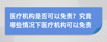 醫(yī)療機構(gòu)是否可以免責(zé)？究竟哪些情況下醫(yī)療機構(gòu)可以免責(zé)
