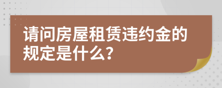 請(qǐng)問房屋租賃違約金的規(guī)定是什么？