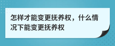 怎樣才能變更撫養(yǎng)權(quán)，什么情況下能變更撫養(yǎng)權(quán)