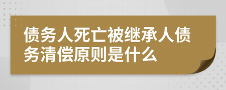 債務(wù)人死亡被繼承人債務(wù)清償原則是什么
