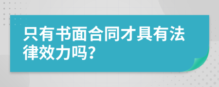 只有書面合同才具有法律效力嗎？
