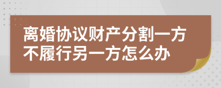 離婚協(xié)議財(cái)產(chǎn)分割一方不履行另一方怎么辦