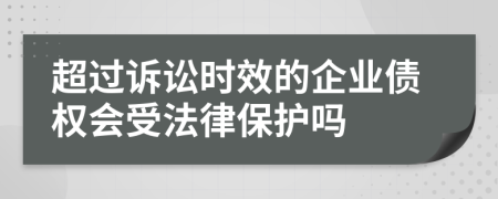 超過訴訟時效的企業(yè)債權(quán)會受法律保護嗎