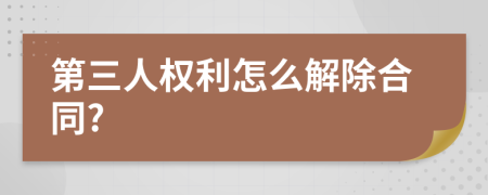 第三人權利怎么解除合同?