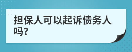 擔(dān)保人可以起訴債務(wù)人嗎？