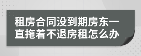 租房合同沒到期房東一直拖著不退房租怎么辦