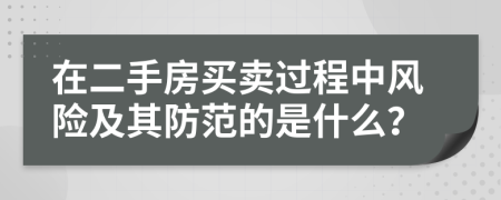 在二手房買賣過(guò)程中風(fēng)險(xiǎn)及其防范的是什么？