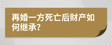 再婚一方死亡后財(cái)產(chǎn)如何繼承？