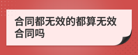 合同都無(wú)效的都算無(wú)效合同嗎