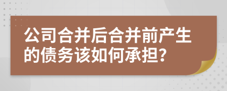 公司合并后合并前產(chǎn)生的債務(wù)該如何承擔(dān)？