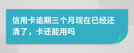 信用卡逾期三個(gè)月現(xiàn)在已經(jīng)還清了，卡還能用嗎