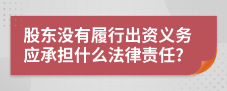股東沒有履行出資義務應承擔什么法律責任?