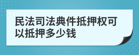 民法司法典件抵押權可以抵押多少錢