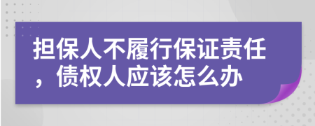 擔(dān)保人不履行保證責(zé)任，債權(quán)人應(yīng)該怎么辦
