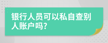 銀行人員可以私自查別人賬戶嗎?