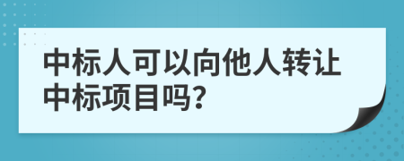 中標(biāo)人可以向他人轉(zhuǎn)讓中標(biāo)項(xiàng)目嗎？
