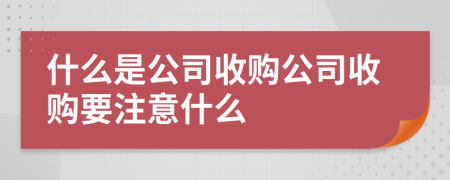 什么是公司收購公司收購要注意什么