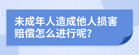 未成年人造成他人損害賠償怎么進(jìn)行呢？