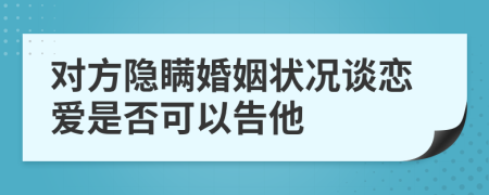 對方隱瞞婚姻狀況談戀愛是否可以告他
