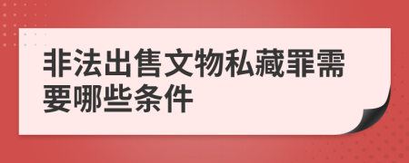 非法出售文物私藏罪需要哪些條件
