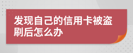 發(fā)現(xiàn)自己的信用卡被盜刷后怎么辦