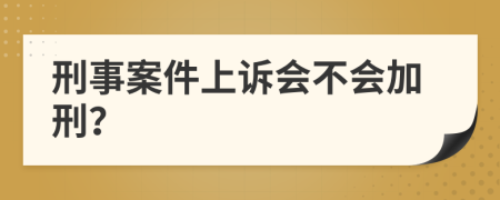 刑事案件上訴會不會加刑？
