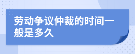 勞動爭議仲裁的時間一般是多久