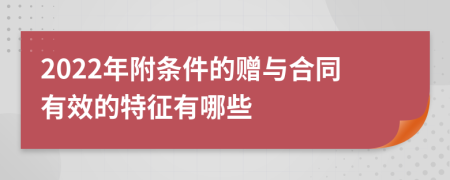 2022年附條件的贈與合同有效的特征有哪些