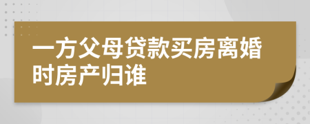 一方父母貸款買房離婚時(shí)房產(chǎn)歸誰