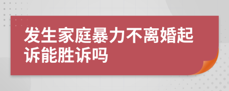 發(fā)生家庭暴力不離婚起訴能勝訴嗎