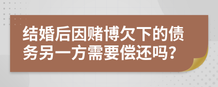 結(jié)婚后因賭博欠下的債務(wù)另一方需要償還嗎？