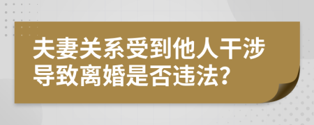 夫妻關(guān)系受到他人干涉導(dǎo)致離婚是否違法？