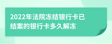 2022年法院凍結(jié)銀行卡已結(jié)案的銀行卡多久解凍