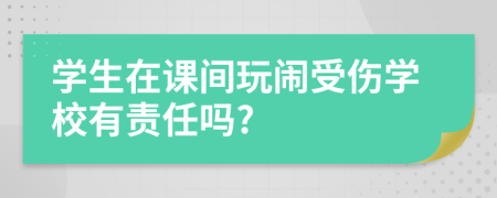 學(xué)生在課間玩鬧受傷學(xué)校有責(zé)任嗎?